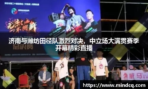 济南与潍坊田径队激烈对决，中立场大满贯赛季开幕精彩直播